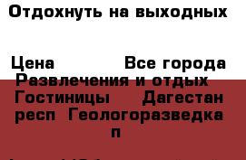 Отдохнуть на выходных › Цена ­ 1 300 - Все города Развлечения и отдых » Гостиницы   . Дагестан респ.,Геологоразведка п.